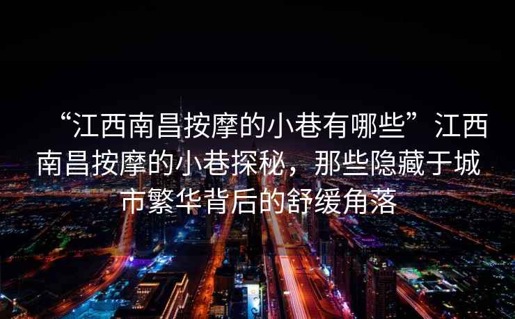 “江西南昌按摩的小巷有哪些”江西南昌按摩的小巷探秘，那些隐藏于城市繁华背后的舒缓角落