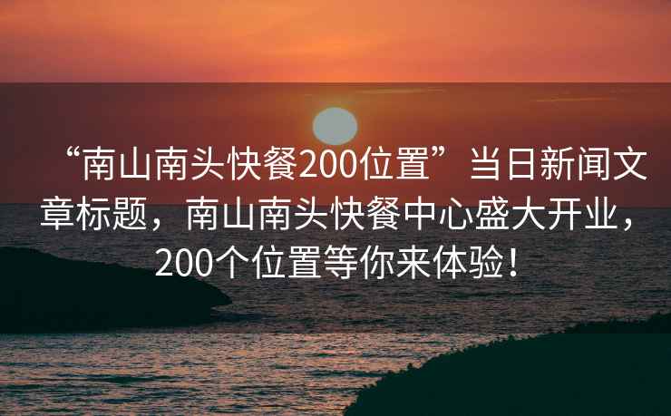 “南山南头快餐200位置”当日新闻文章标题，南山南头快餐中心盛大开业，200个位置等你来体验！