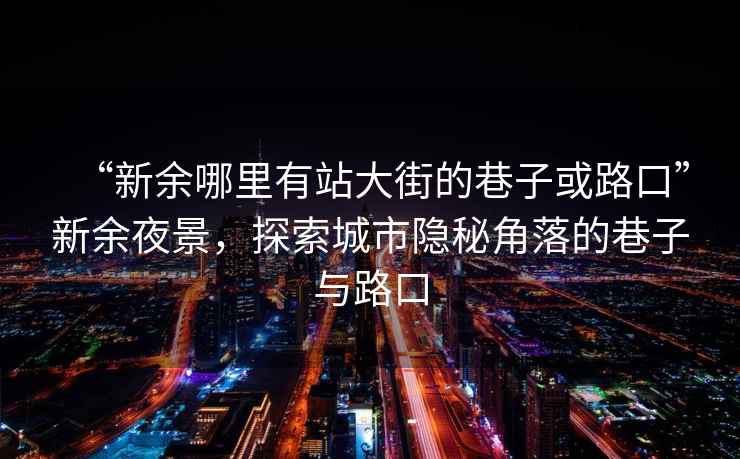 “新余哪里有站大街的巷子或路口”新余夜景，探索城市隐秘角落的巷子与路口