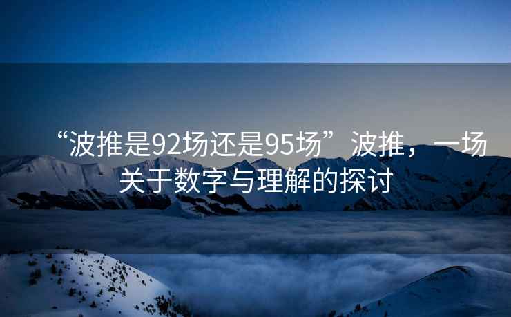 “波推是92场还是95场”波推，一场关于数字与理解的探讨