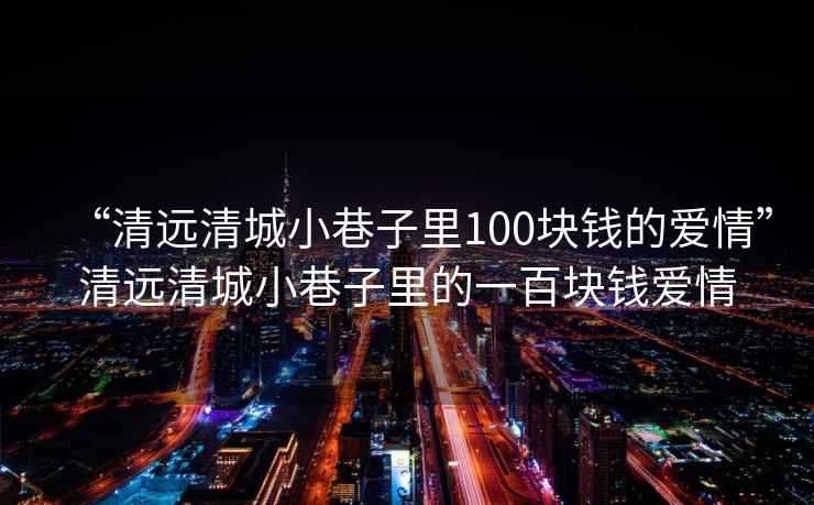 “清远清城小巷子里100块钱的爱情”清远清城小巷子里的一百块钱爱情