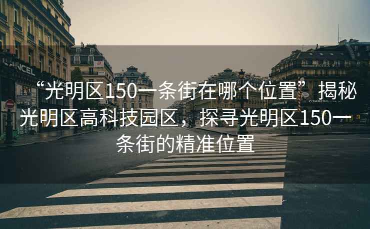 “光明区150一条街在哪个位置”揭秘光明区高科技园区，探寻光明区150一条街的精准位置