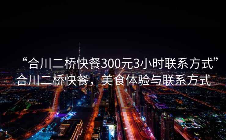 “合川二桥快餐300元3小时联系方式”合川二桥快餐，美食体验与联系方式