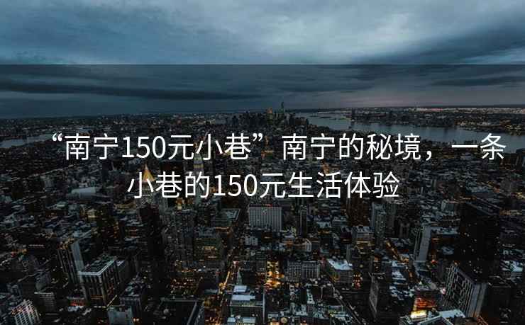 “南宁150元小巷”南宁的秘境，一条小巷的150元生活体验