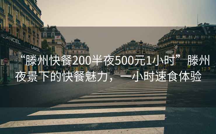 “滕州快餐200半夜500元1小时”滕州夜景下的快餐魅力，一小时速食体验