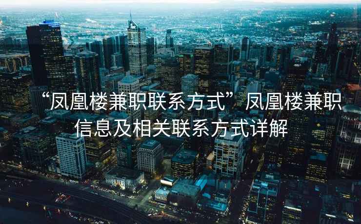 “凤凰楼兼职联系方式”凤凰楼兼职信息及相关联系方式详解