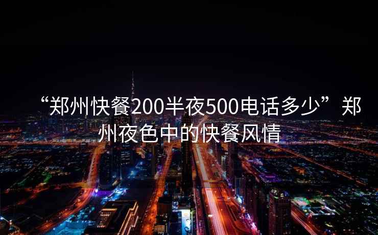 “郑州快餐200半夜500电话多少”郑州夜色中的快餐风情